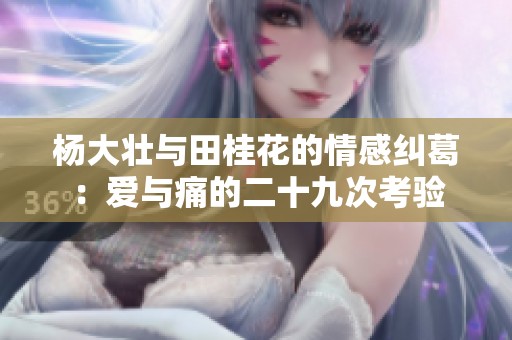 杨大壮与田桂花的情感纠葛：爱与痛的二十九次考验