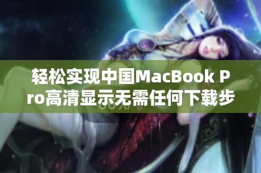 轻松实现中国MacBook Pro高清显示无需任何下载步骤