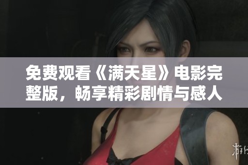 免费观看《满天星》电影完整版，畅享精彩剧情与感人故事