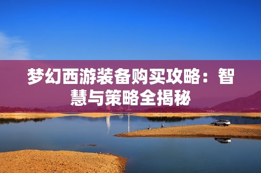 梦幻西游装备购买攻略：智慧与策略全揭秘