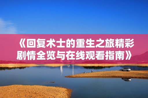 《回复术士的重生之旅精彩剧情全览与在线观看指南》