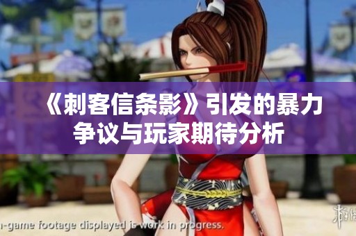 《刺客信条影》引发的暴力争议与玩家期待分析
