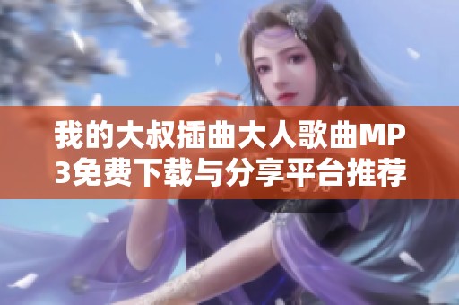 我的大叔插曲大人歌曲MP3免费下载与分享平台推荐