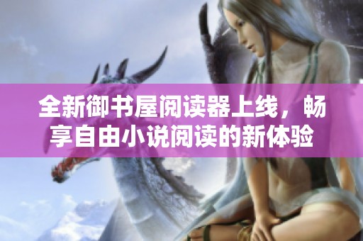 全新御书屋阅读器上线，畅享自由小说阅读的新体验