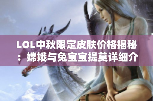 LOL中秋限定皮肤价格揭秘：嫦娥与兔宝宝提莫详细介绍