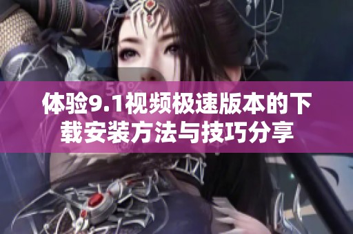 体验9.1视频极速版本的下载安装方法与技巧分享