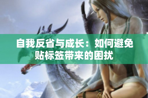 自我反省与成长：如何避免贴标签带来的困扰