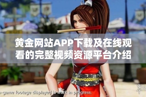 黄金网站APP下载及在线观看的完整视频资源平台介绍