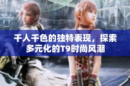 千人千色的独特表现，探索多元化的T9时尚风潮