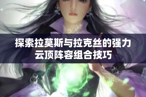 探索拉莫斯与拉克丝的强力云顶阵容组合技巧