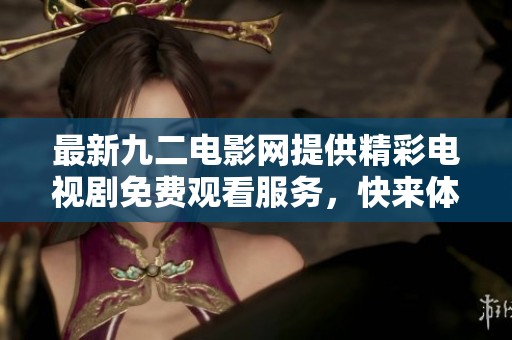 最新九二电影网提供精彩电视剧免费观看服务，快来体验吧！