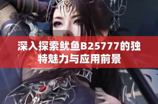 深入探索鱿鱼B25777的独特魅力与应用前景