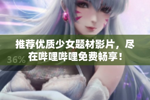 推荐优质少女题材影片，尽在哔哩哔哩免费畅享！