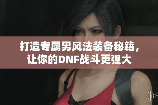 打造专属男风法装备秘籍，让你的DNF战斗更强大