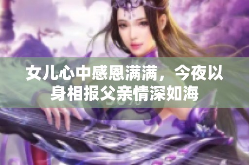 女儿心中感恩满满，今夜以身相报父亲情深如海
