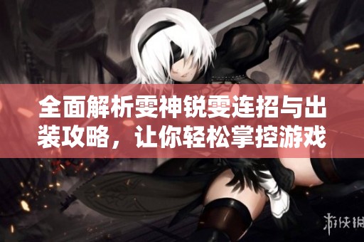 全面解析雯神锐雯连招与出装攻略，让你轻松掌控游戏！