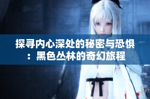 探寻内心深处的秘密与恐惧：黑色丛林的奇幻旅程