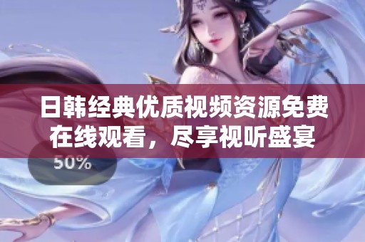 日韩经典优质视频资源免费在线观看，尽享视听盛宴
