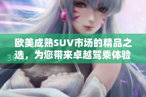 欧美成熟SUV市场的精品之选，为您带来卓越驾乘体验