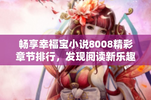 畅享幸福宝小说8008精彩章节排行，发现阅读新乐趣