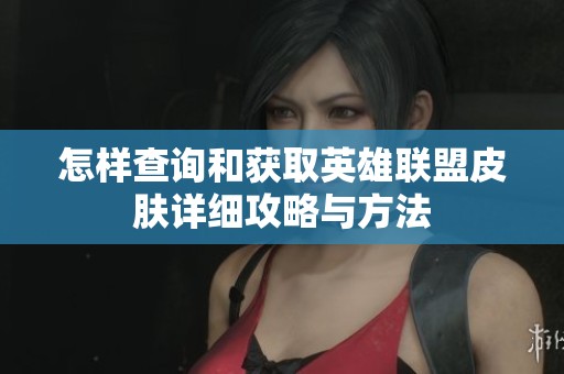 怎样查询和获取英雄联盟皮肤详细攻略与方法