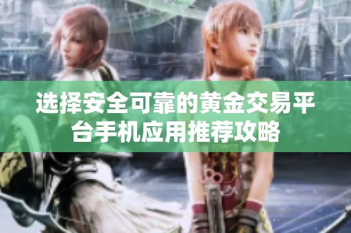 选择安全可靠的黄金交易平台手机应用推荐攻略