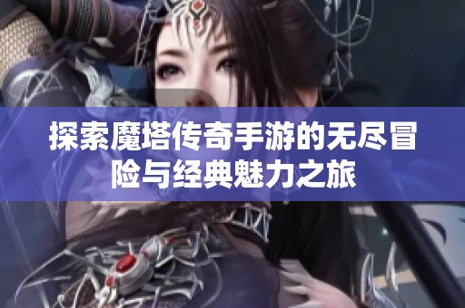 探索魔塔传奇手游的无尽冒险与经典魅力之旅