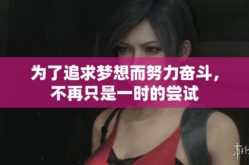 为了追求梦想而努力奋斗，不再只是一时的尝试