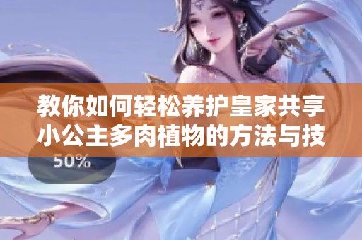 教你如何轻松养护皇家共享小公主多肉植物的方法与技巧