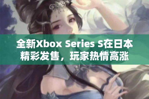 全新Xbox Series S在日本精彩发售，玩家热情高涨