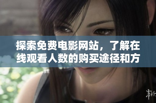 探索免费电影网站，了解在线观看人数的购买途径和方式