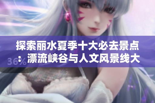 探索丽水夏季十大必去景点：漂流峡谷与人文风景线大揭秘