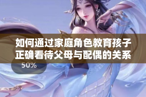 如何通过家庭角色教育孩子正确看待父母与配偶的关系