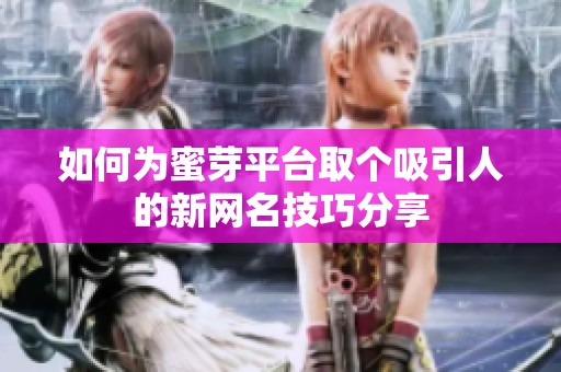 如何为蜜芽平台取个吸引人的新网名技巧分享