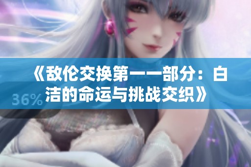 《敌伦交换第一一部分：白洁的命运与挑战交织》