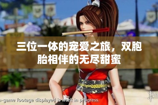 三位一体的宠爱之旅，双胞胎相伴的无尽甜蜜