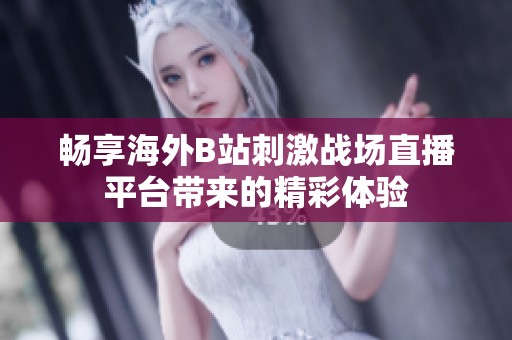 畅享海外B站刺激战场直播平台带来的精彩体验