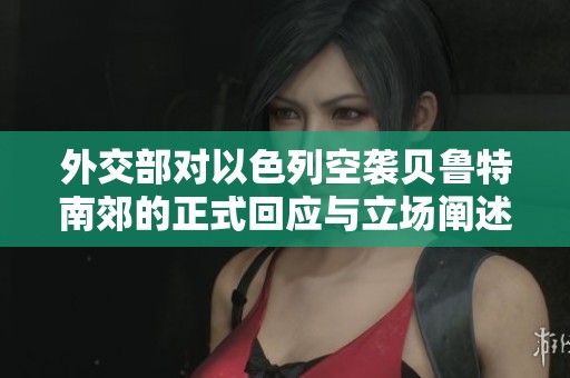 外交部对以色列空袭贝鲁特南郊的正式回应与立场阐述