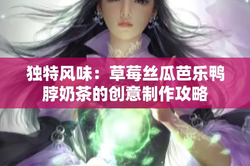 独特风味：草莓丝瓜芭乐鸭脖奶茶的创意制作攻略