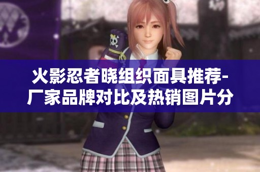 火影忍者晓组织面具推荐-厂家品牌对比及热销图片分享