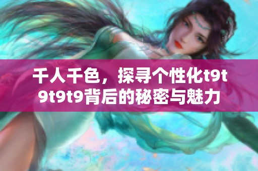 千人千色，探寻个性化t9t9t9t9背后的秘密与魅力