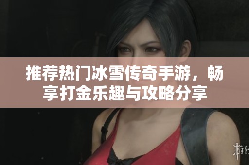 推荐热门冰雪传奇手游，畅享打金乐趣与攻略分享