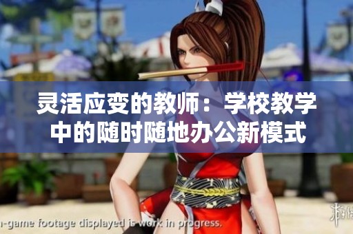 灵活应变的教师：学校教学中的随时随地办公新模式