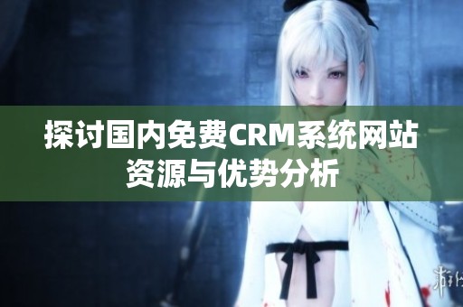 探讨国内免费CRM系统网站资源与优势分析