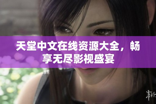 天堂中文在线资源大全，畅享无尽影视盛宴