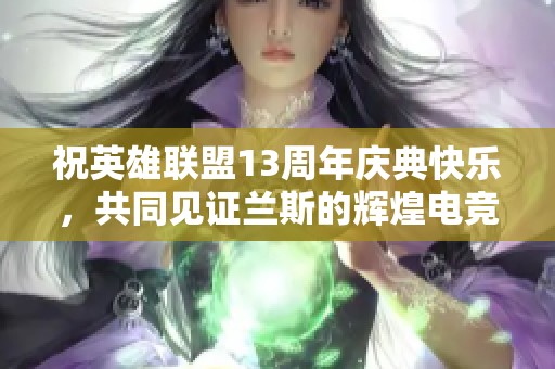祝英雄联盟13周年庆典快乐，共同见证兰斯的辉煌电竞传奇
