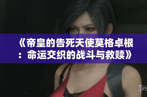 《帝皇的告死天使莫格卓根：命运交织的战斗与救赎》