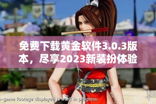 免费下载黄金软件3.0.3版本，尽享2023新装扮体验