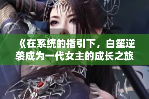 《在系统的指引下，白笙逆袭成为一代女主的成长之旅》