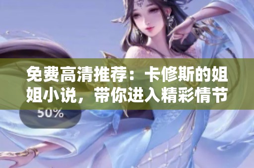 免费高清推荐：卡修斯的姐姐小说，带你进入精彩情节世界